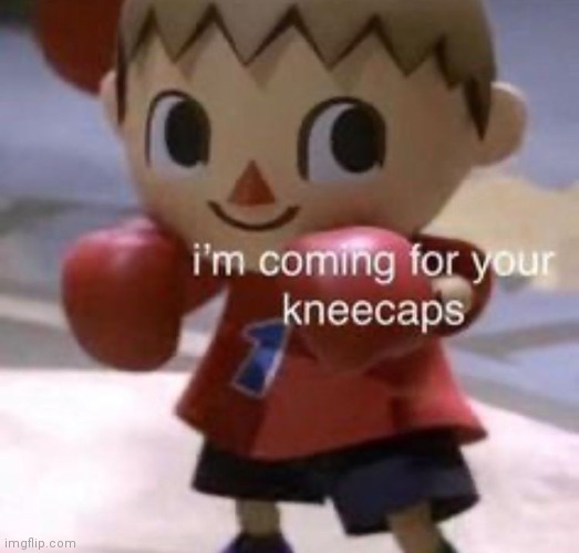 Im coming for ur kneecaps | image tagged in im coming for ur kneecaps | made w/ Imgflip meme maker