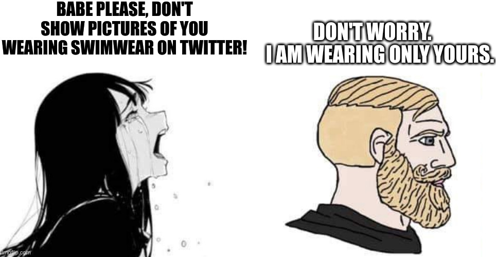 babe please | BABE PLEASE, DON'T SHOW PICTURES OF YOU WEARING SWIMWEAR ON TWITTER! DON'T WORRY.     I AM WEARING ONLY YOURS. | image tagged in babe please | made w/ Imgflip meme maker