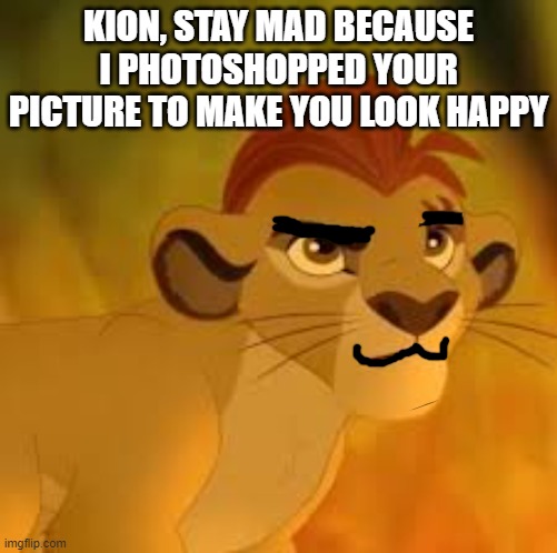 Kion crybaby | KION, STAY MAD BECAUSE I PHOTOSHOPPED YOUR PICTURE TO MAKE YOU LOOK HAPPY | image tagged in kion crybaby,memes,president_joe_biden,happy,photoshop | made w/ Imgflip meme maker