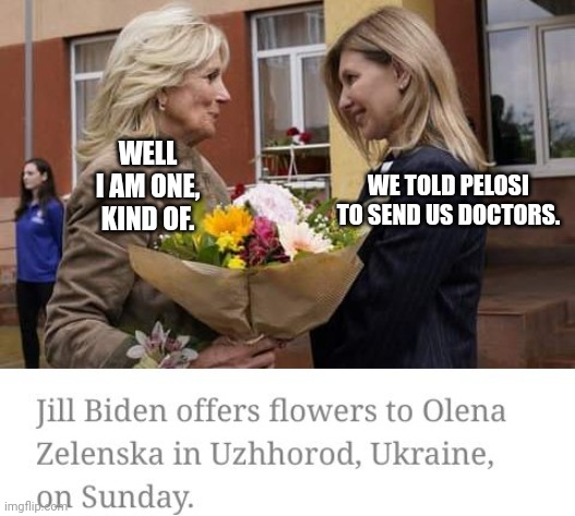 Ukraine Requested Doctors, Got Jill Biden | WELL I AM ONE, KIND OF. WE TOLD PELOSI TO SEND US DOCTORS. | image tagged in ukraine,jill biden | made w/ Imgflip meme maker