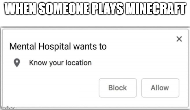 Mental Hospital wants to know your location | WHEN SOMEONE PLAYS MINECRAFT | image tagged in mental hospital wants to know your location,memes,president_joe_biden | made w/ Imgflip meme maker