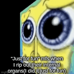 Just for fun | "Just for fun" mfs when I rip out their internal organs(I did it just for fun) | image tagged in gifs,funny,memes,sauce made this,oh wow are you actually reading these tags,stop reading the tags | made w/ Imgflip video-to-gif maker