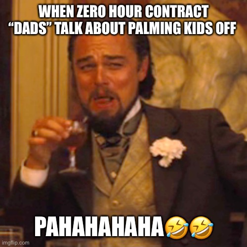 Zero contract dads | WHEN ZERO HOUR CONTRACT “DADS” TALK ABOUT PALMING KIDS OFF; PAHAHAHAHA🤣🤣 | image tagged in memes,laughing leo | made w/ Imgflip meme maker