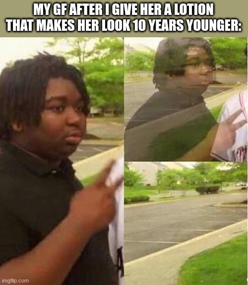 GUYS THIS IS A JOKE OKAY- | MY GF AFTER I GIVE HER A LOTION THAT MAKES HER LOOK 10 YEARS YOUNGER: | image tagged in star,i,can,explain | made w/ Imgflip meme maker