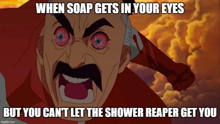Angry omni man | WHEN SOAP GETS IN YOUR EYES; BUT YOU CAN'T LET THE SHOWER REAPER GET YOU | image tagged in angry omni man | made w/ Imgflip meme maker