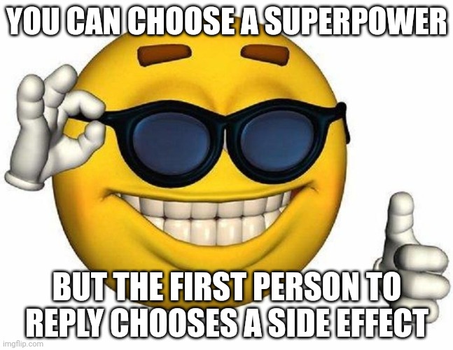 This challange is now available on imgflip | YOU CAN CHOOSE A SUPERPOWER; BUT THE FIRST PERSON TO REPLY CHOOSES A SIDE EFFECT | image tagged in thumbs up emoji,funny,memes,challenge,oh wow are you actually reading these tags,stop reading the tags | made w/ Imgflip meme maker