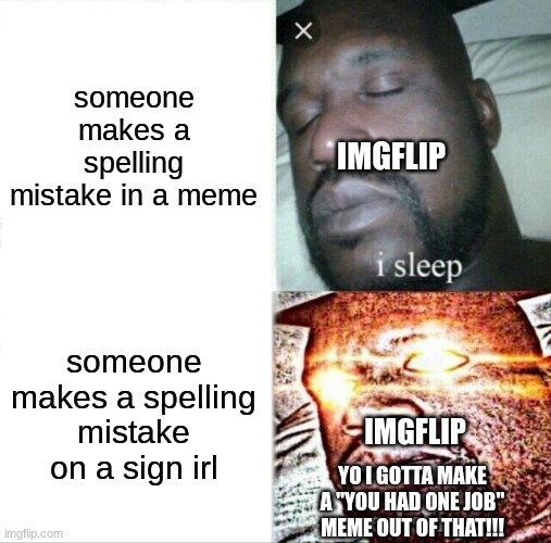 ...and that's how it should be |  someone makes a spelling mistake in a meme; IMGFLIP; someone makes a spelling mistake on a sign irl; IMGFLIP; YO I GOTTA MAKE A "YOU HAD ONE JOB" MEME OUT OF THAT!!! | image tagged in memes,sleeping shaq,funny,you had one job,spelling error,stop reading the tags | made w/ Imgflip meme maker