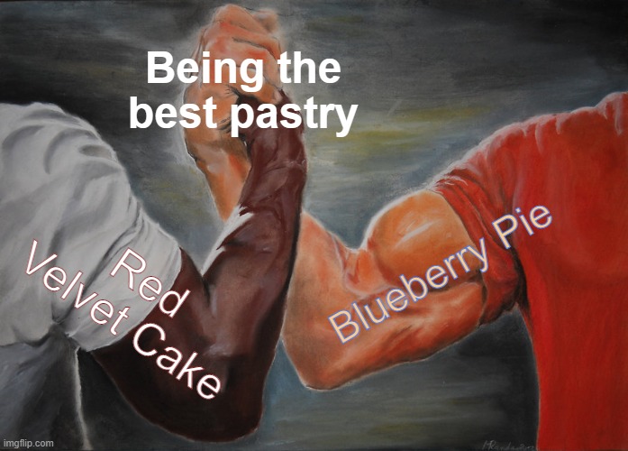 Epic Handshake Meme | Being the best pastry; Blueberry Pie; Red Velvet Cake | image tagged in memes,epic handshake | made w/ Imgflip meme maker