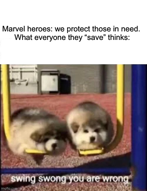 I actually love marvel | Marvel heroes: we protect those in need. 

What everyone they “save” thinks: | image tagged in swing swong you are wrong | made w/ Imgflip meme maker