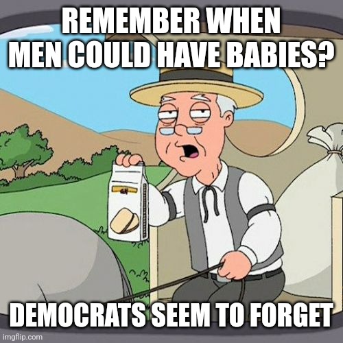 Pepperidge Farm Remembers | REMEMBER WHEN MEN COULD HAVE BABIES? DEMOCRATS SEEM TO FORGET | image tagged in memes,pepperidge farm remembers | made w/ Imgflip meme maker