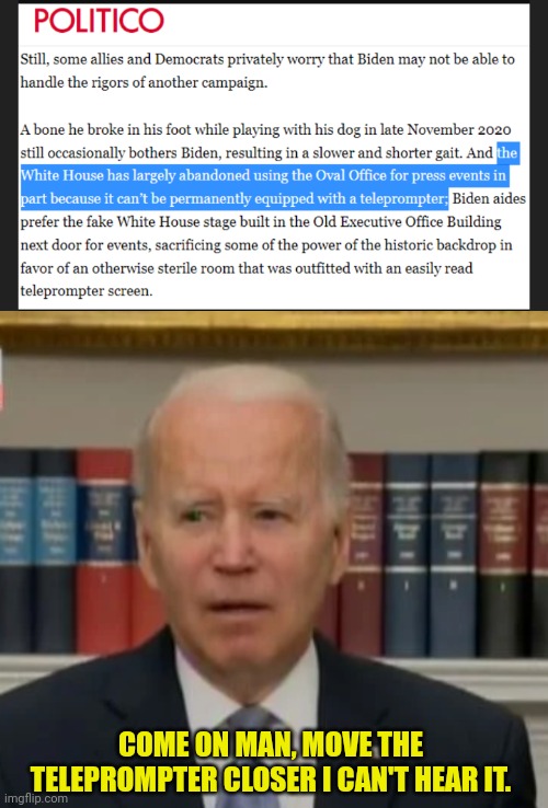 Teleprompter Joe | COME ON MAN, MOVE THE TELEPROMPTER CLOSER I CAN'T HEAR IT. | image tagged in joe biden,dementia,hearing | made w/ Imgflip meme maker