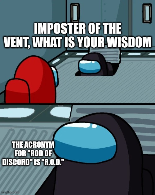While making this I was afk trying to get the rod btw | IMPOSTER OF THE VENT, WHAT IS YOUR WISDOM; THE ACRONYM FOR "ROD OF DISCORD" IS "R.O.D." | image tagged in impostor of the vent | made w/ Imgflip meme maker