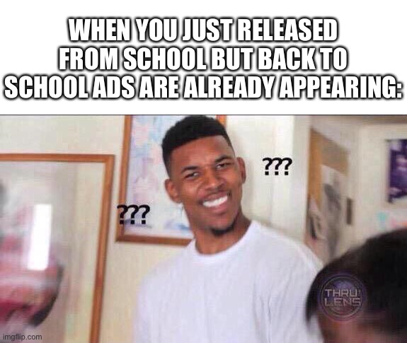 Black guy confused | WHEN YOU JUST RELEASED FROM SCHOOL BUT BACK TO SCHOOL ADS ARE ALREADY APPEARING: | image tagged in black guy confused | made w/ Imgflip meme maker