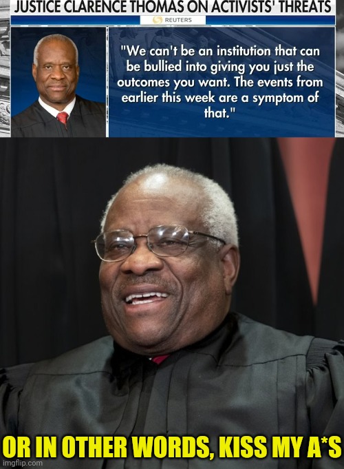 Judge Thomas on the lefts Attempted Bullying of Him | OR IN OTHER WORDS, KISS MY A*S | image tagged in justice clarence thomas,supreme court,kiss my ass | made w/ Imgflip meme maker
