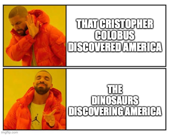MURICAAAAAA!!!!!! | THAT CRISTOPHER COLOBUS DISCOVERED AMERICA; THE DINOSAURS DISCOVERING AMERICA | image tagged in no - yes | made w/ Imgflip meme maker