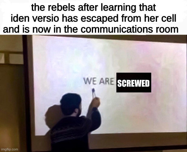 only battlefront 2 fans will understand | the rebels after learning that iden versio has escaped from her cell and is now in the communications room; SCREWED | image tagged in we are fckd | made w/ Imgflip meme maker