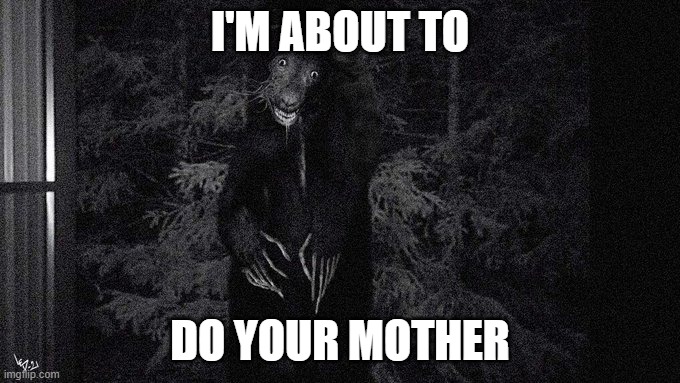 doin your mom | I'M ABOUT TO; DO YOUR MOTHER | image tagged in unnerving images | made w/ Imgflip meme maker