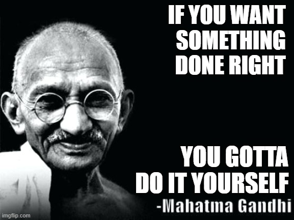 Gandhi Quote | IF YOU WANT 
SOMETHING 
DONE RIGHT; YOU GOTTA 
DO IT YOURSELF | image tagged in gandhi quote | made w/ Imgflip meme maker