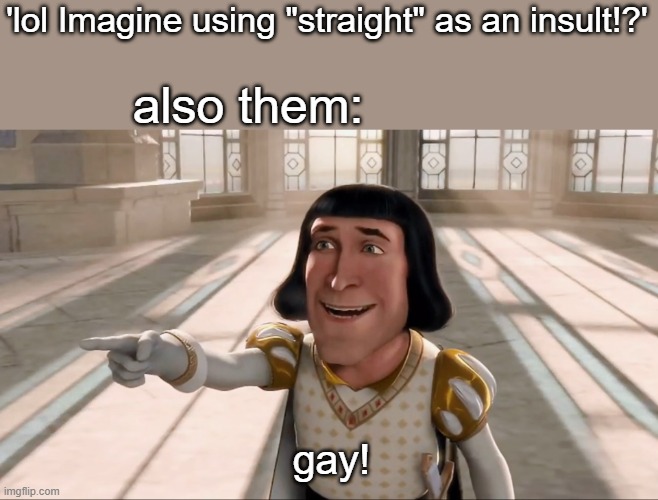 imagine | 'lol Imagine using "straight" as an insult!?'; also them:; gay! | image tagged in farquaad pointing | made w/ Imgflip meme maker