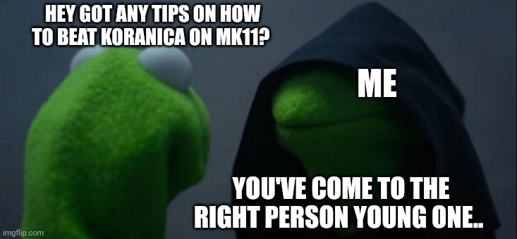 Yes | HEY GOT ANY TIPS ON HOW TO BEAT KORANICA ON MK11? ME; YOU'VE COME TO THE RIGHT PERSON YOUNG ONE.. | image tagged in memes,evil kermit | made w/ Imgflip meme maker