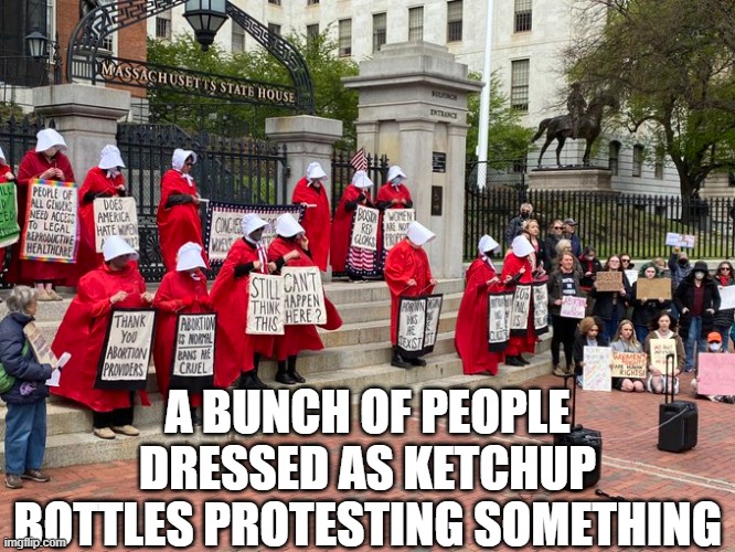 Roe v Wade brings out everything | A BUNCH OF PEOPLE DRESSED AS KETCHUP BOTTLES PROTESTING SOMETHING | image tagged in abortion,roe v wade,handmaids tale | made w/ Imgflip meme maker