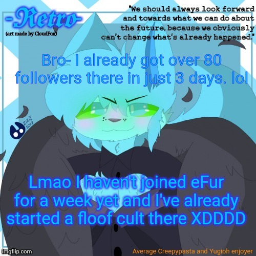 :wheezing: | Bro- I already got over 80 followers there in just 3 days. lol; Lmao I haven't joined eFur for a week yet and I've already started a floof cult there XDDDD | image tagged in retro's announcement template art by cloudfox | made w/ Imgflip meme maker