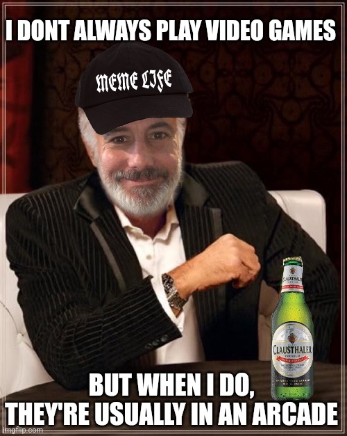 I DONT ALWAYS PLAY VIDEO GAMES BUT WHEN I DO, THEY'RE USUALLY IN AN ARCADE | made w/ Imgflip meme maker