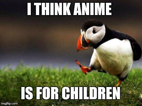 Unpopular Opinion Puffin Meme | I THINK ANIME  IS FOR CHILDREN | image tagged in memes,unpopular opinion puffin,AdviceAnimals | made w/ Imgflip meme maker