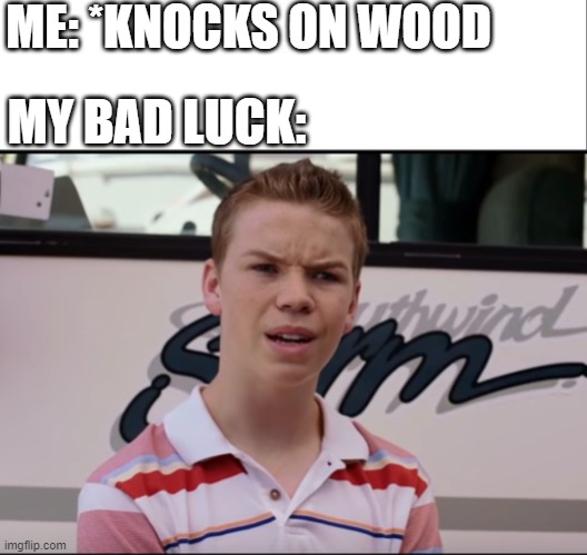ME: *KNOCKS ON WOOD; MY BAD LUCK: | image tagged in white bar,you guys are getting paid | made w/ Imgflip meme maker