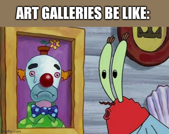 Fine Art |  ART GALLERIES BE LIKE: | image tagged in art,spongebob,funny,sad clown | made w/ Imgflip meme maker
