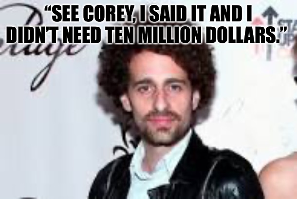 Isaac Kappy | “SEE COREY, I SAID IT AND I DIDN’T NEED TEN MILLION DOLLARS.” | image tagged in isaac kappy,child abuse,child molester,bad memes,scumbag hollywood,liberal media | made w/ Imgflip meme maker