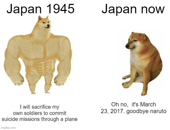 Japan | Japan 1945; Japan now; I will sacrifice my own soldiers to commit suicide missions through a plane; Oh no,  it's March 23, 2017. goodbye naruto | image tagged in memes,buff doge vs cheems | made w/ Imgflip meme maker