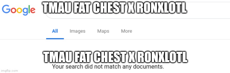 TMAU Fat Chest X Ronxlotl Search | TMAU FAT CHEST X RONXLOTL; TMAU FAT CHEST X RONXLOTL | image tagged in google no results | made w/ Imgflip meme maker
