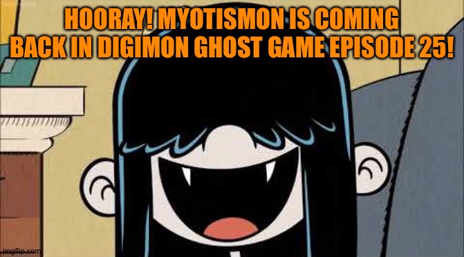 Lucy loud's fangs | HOORAY! MYOTISMON IS COMING BACK IN DIGIMON GHOST GAME EPISODE 25! | image tagged in lucy loud's fangs | made w/ Imgflip meme maker