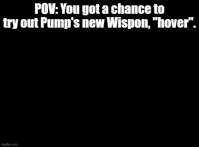 This Wispon allows the user to launch a shock wave. Also, when they have wisps they can fly. (Yes, I love Sonic Forces and will  | POV: You got a chance to try out Pump's new Wispon, "hover". | image tagged in blank black,sonic forces,rp | made w/ Imgflip meme maker