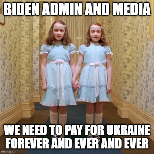 Talk about scary | BIDEN ADMIN AND MEDIA; WE NEED TO PAY FOR UKRAINE FOREVER AND EVER AND EVER | image tagged in twins from the shining,biden administration,liberals,democrats,ukraine war,taxes | made w/ Imgflip meme maker