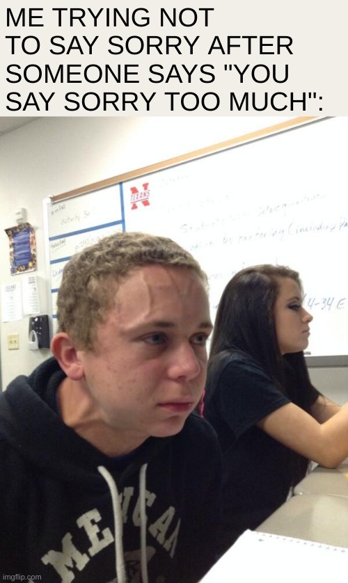 oh, sorry >.<' | ME TRYING NOT TO SAY SORRY AFTER SOMEONE SAYS "YOU SAY SORRY TOO MUCH": | image tagged in boy holding his breath,memes,funni | made w/ Imgflip meme maker