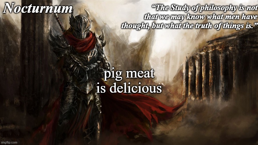 Nocturnum's knight temp | pig meat is delicious | image tagged in nocturnum's knight temp | made w/ Imgflip meme maker