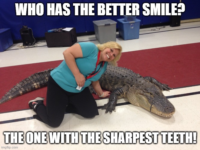 Gator Gonna Get Gina | WHO HAS THE BETTER SMILE? THE ONE WITH THE SHARPEST TEETH! | image tagged in gator gonna get gina | made w/ Imgflip meme maker