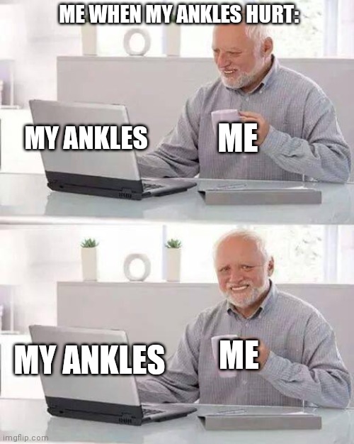 Me when my ankles hurt | ME WHEN MY ANKLES HURT:; MY ANKLES; ME; ME; MY ANKLES | image tagged in memes,hide the pain harold | made w/ Imgflip meme maker