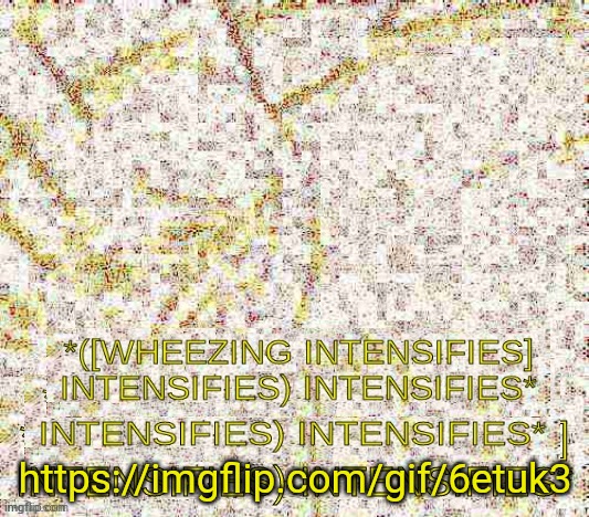 Wheezing intensifies intensifies | https://imgflip.com/gif/6etuk3 | image tagged in wheezing intensifies intensifies | made w/ Imgflip meme maker