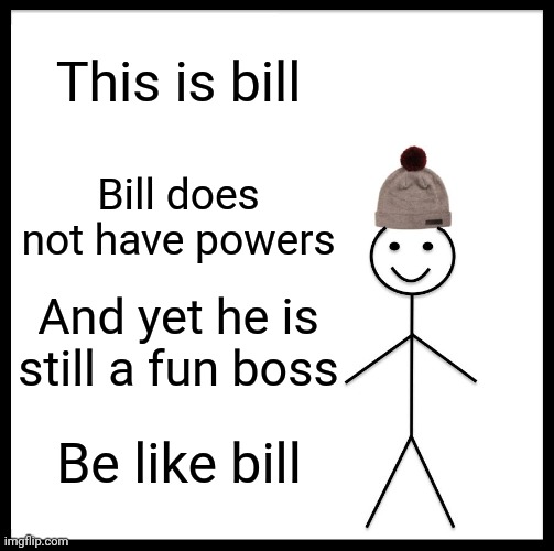 Be Like Bill | This is bill; Bill does not have powers; And yet he is still a fun boss; Be like bill | image tagged in memes,be like bill | made w/ Imgflip meme maker