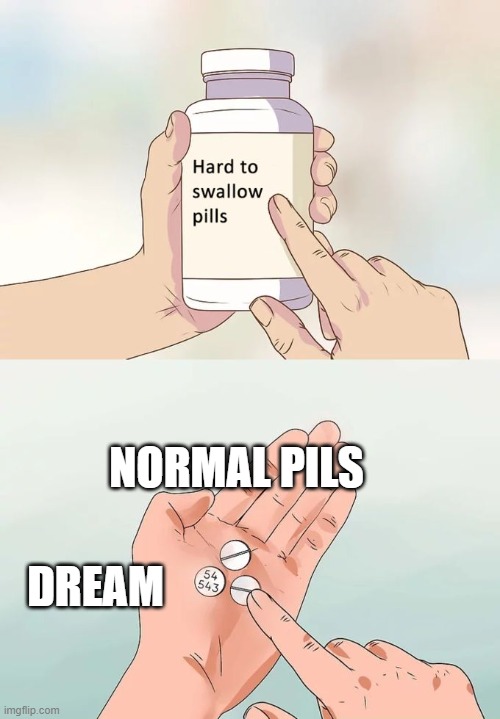 dream | NORMAL PILS; DREAM | image tagged in memes,hard to swallow pills | made w/ Imgflip meme maker