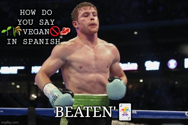 Canelo | HOW DO YOU SAY 🌱🌾VEGAN🚫🥩 IN SPANISH; BEATEN'🃏 | image tagged in canelo | made w/ Imgflip meme maker