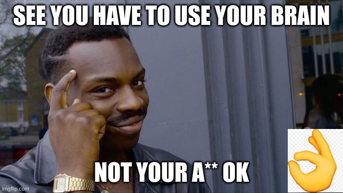 Roll Safe Think About It Meme | SEE YOU HAVE TO USE YOUR BRAIN; NOT YOUR A** OK | image tagged in memes,roll safe think about it | made w/ Imgflip meme maker