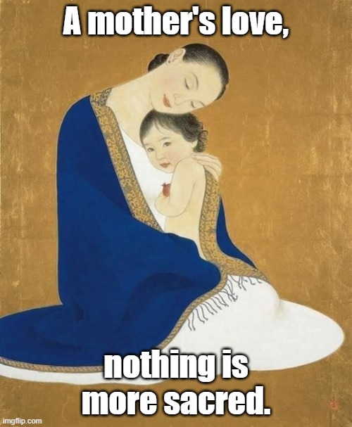 A mother's love, nothing is more sacred. | image tagged in mothers,love,art | made w/ Imgflip meme maker