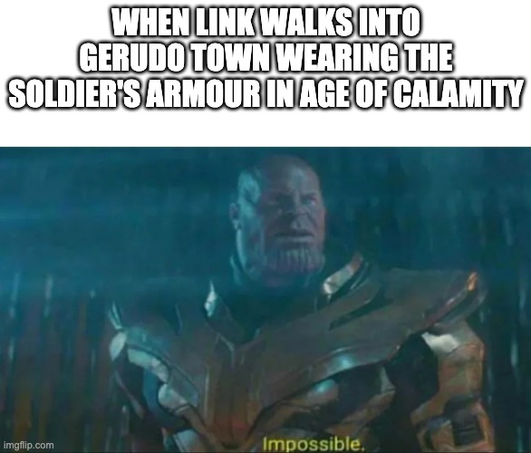 Thanos Impossible | WHEN LINK WALKS INTO GERUDO TOWN WEARING THE SOLDIER'S ARMOUR IN AGE OF CALAMITY | image tagged in thanos impossible,the legend of zelda breath of the wild | made w/ Imgflip meme maker