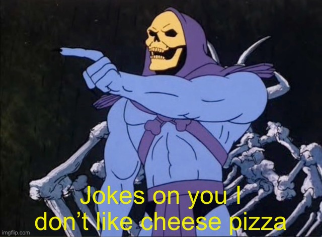 Jokes on you I’m into that shit | Jokes on you I don’t like cheese pizza | image tagged in jokes on you i m into that shit | made w/ Imgflip meme maker