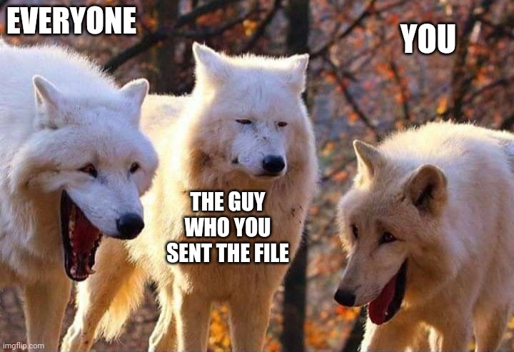 Laughing wolf | EVERYONE THE GUY WHO YOU SENT THE FILE YOU | image tagged in laughing wolf | made w/ Imgflip meme maker