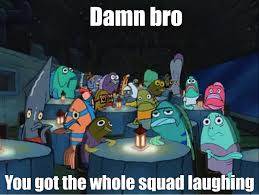 Damn Bro You Got The Whole Squad Laughing Blank Meme Template